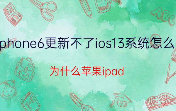 iphone6更新不了ios13系统怎么办 为什么苹果ipad air更新不了ios13？